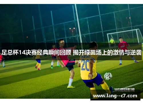 足总杯14决赛经典瞬间回顾 揭开绿茵场上的激情与逆袭