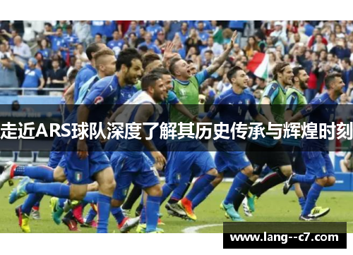 走近ARS球队深度了解其历史传承与辉煌时刻