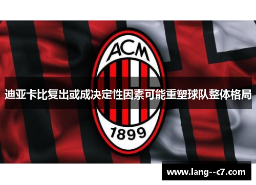 迪亚卡比复出或成决定性因素可能重塑球队整体格局