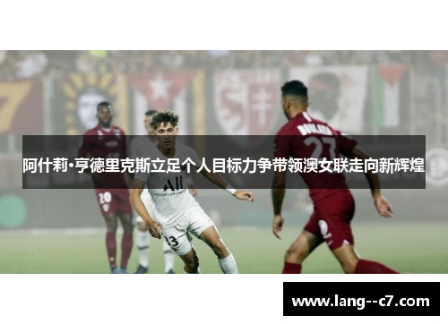 阿什莉·亨德里克斯立足个人目标力争带领澳女联走向新辉煌