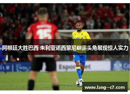阿根廷大胜巴西 朱利亚诺西蒙尼崭露头角展现惊人实力