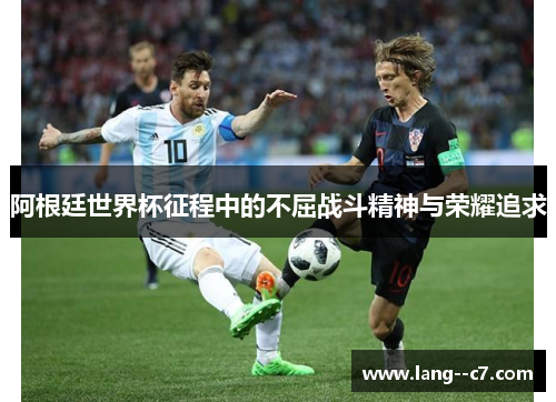 阿根廷世界杯征程中的不屈战斗精神与荣耀追求