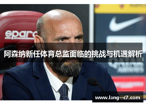 阿森纳新任体育总监面临的挑战与机遇解析