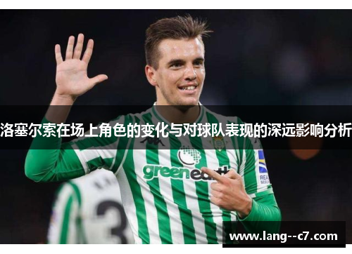 洛塞尔索在场上角色的变化与对球队表现的深远影响分析 洛塞尔索在场上角色的变化与对球队表现的深远影响分析