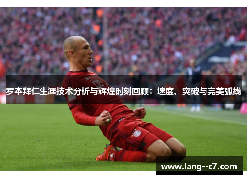 罗本拜仁生涯技术分析与辉煌时刻回顾：速度、突破与完美弧线