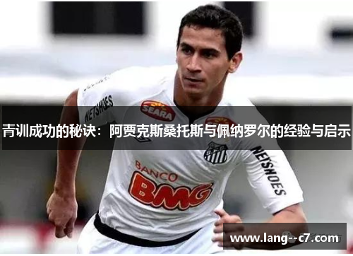 青训成功的秘诀：阿贾克斯桑托斯与佩纳罗尔的经验与启示
