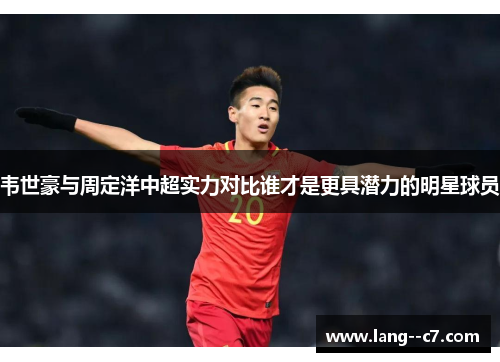 韦世豪与周定洋中超实力对比谁才是更具潜力的明星球员