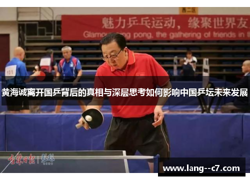 黄海诚离开国乒背后的真相与深层思考如何影响中国乒坛未来发展