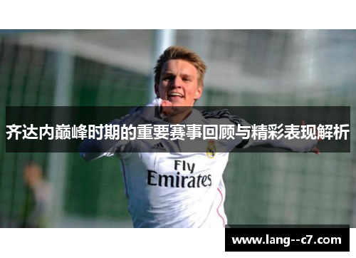 齐达内巅峰时期的重要赛事回顾与精彩表现解析