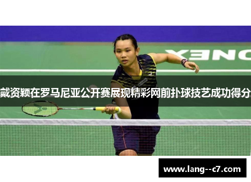 戴资颖在罗马尼亚公开赛展现精彩网前扑球技艺成功得分