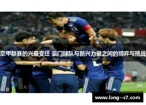 意甲联赛的兴衰变迁 豪门球队与新兴力量之间的博弈与挑战