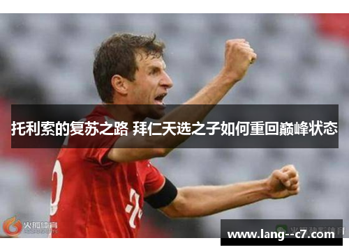托利索的复苏之路 拜仁天选之子如何重回巅峰状态