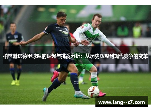 柏林赫塔德甲球队的崛起与挑战分析：从历史辉煌到现代竞争的变革