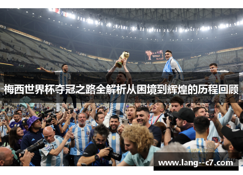 梅西世界杯夺冠之路全解析从困境到辉煌的历程回顾