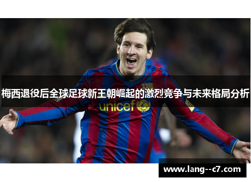 梅西退役后全球足球新王朝崛起的激烈竞争与未来格局分析