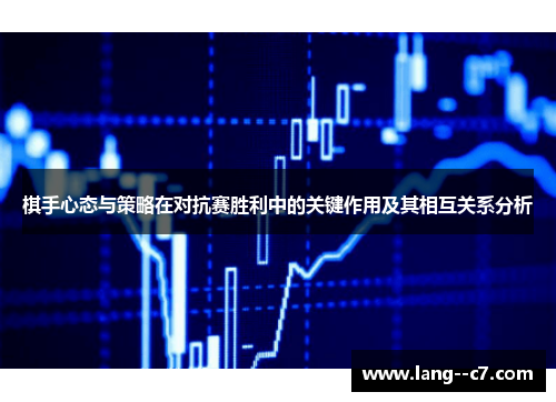 棋手心态与策略在对抗赛胜利中的关键作用及其相互关系分析 棋手心态与策略在对抗赛胜利中的关键作用及其相互关系分析