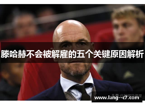 滕哈赫不会被解雇的五个关键原因解析