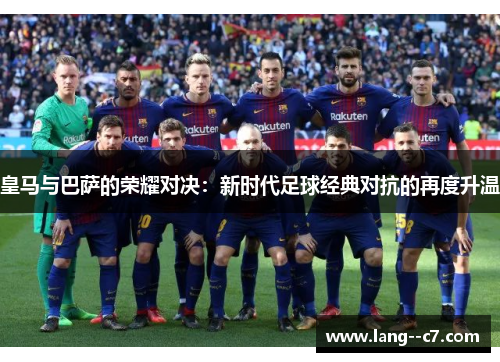 皇马与巴萨的荣耀对决：新时代足球经典对抗的再度升温