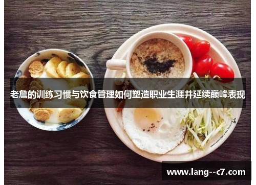 老詹的训练习惯与饮食管理如何塑造职业生涯并延续巅峰表现