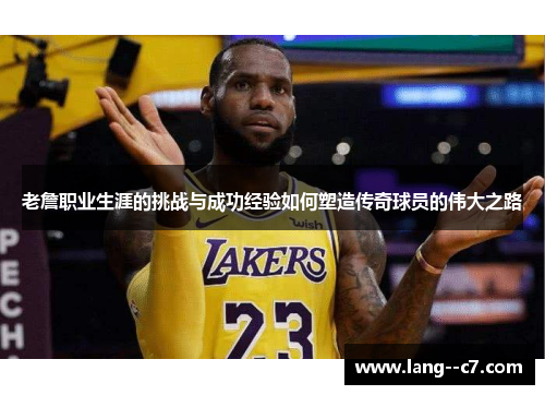 老詹职业生涯的挑战与成功经验如何塑造传奇球员的伟大之路
