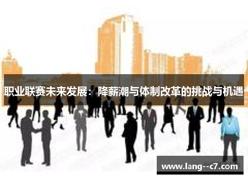 职业联赛未来发展：降薪潮与体制改革的挑战与机遇