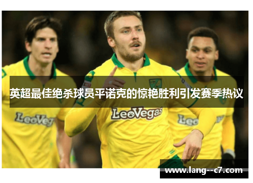 英超最佳绝杀球员平诺克的惊艳胜利引发赛季热议