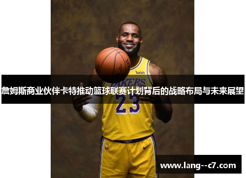 詹姆斯商业伙伴卡特推动篮球联赛计划背后的战略布局与未来展望