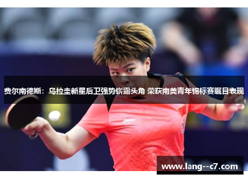 费尔南德斯：乌拉圭新星后卫强势崭露头角 荣获南美青年锦标赛瞩目表现