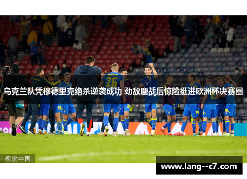 乌克兰队凭穆德里克绝杀逆袭成功 劲敌鏖战后惊险挺进欧洲杯决赛圈