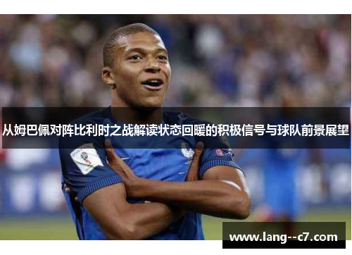 从姆巴佩对阵比利时之战解读状态回暖的积极信号与球队前景展望