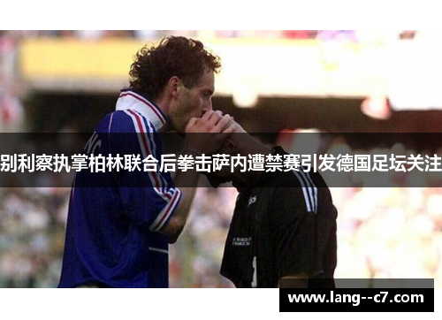 别利察执掌柏林联合后拳击萨内遭禁赛引发德国足坛关注