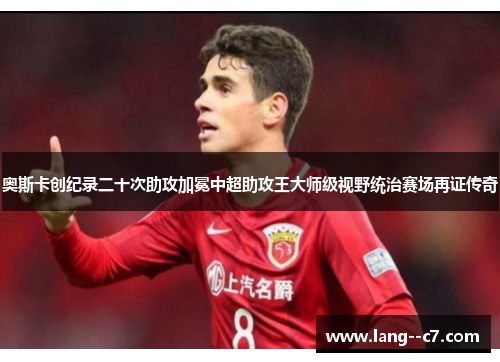 奥斯卡创纪录二十次助攻加冕中超助攻王大师级视野统治赛场再证传奇