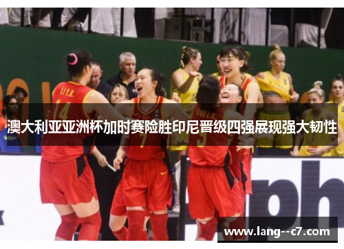 澳大利亚亚洲杯加时赛险胜印尼晋级四强展现强大韧性