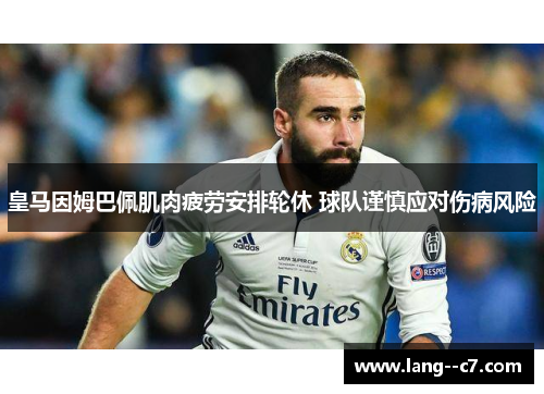 皇马因姆巴佩肌肉疲劳安排轮休 球队谨慎应对伤病风险