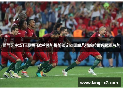 葡萄牙主场五球横扫波兰强势提前锁定欧国联八强席位展现冠军气势