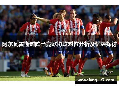 阿尔瓦雷斯对阵马竞欧协联对位分析及优势探讨