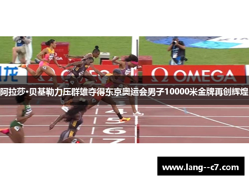 阿拉莎·贝基勒力压群雄夺得东京奥运会男子10000米金牌再创辉煌